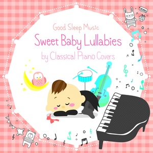 Sweet Baby Lullabies: Classical Songs - Good Sleep Music for Babies by Piano Covers