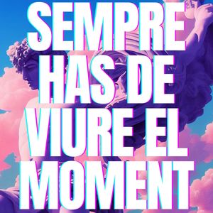 Sempre has de viure el moment