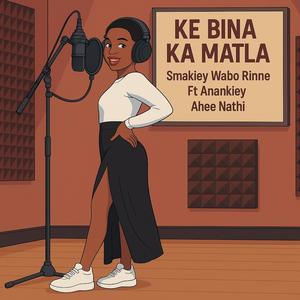 Ke bina ka matla (feat. Smakiey Wabo Rinne, Anankiey & Ahee Nathi)
