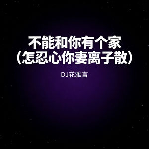 不能和你有个家 (怎忍心你妻离子散)