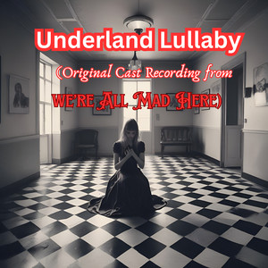 Underland Lullaby (Original Cast Recording from We're All Mad Here)