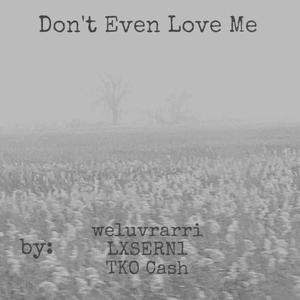 Dont Even Love Me (feat. tko cash & LXSERN1) [Explicit]