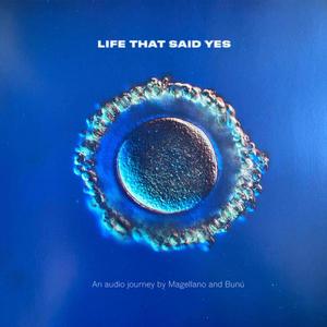 Life that said Yes (an audio journey by Magellano & Bunú)