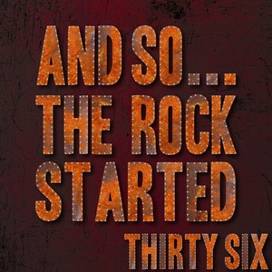 And So... The Rock Started / Thirty-Six