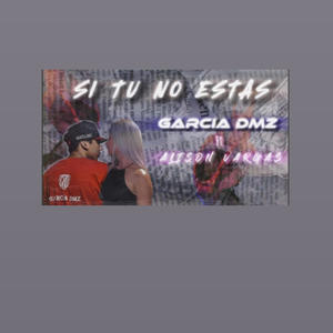 SI TU NO ESTAS (feat. Garcia Dmz & Alison Vargas)