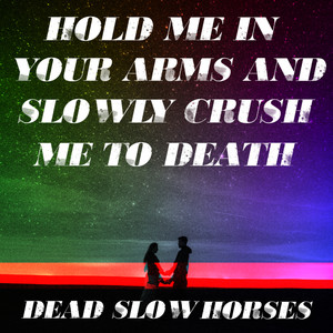 Hold Me in Your Arms and Slowly Crush Me to Death (Explicit)