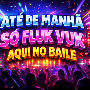 ATÉ DE MANHÃ SÓ FLUK VUK AQUI NO BAILE (Explicit)