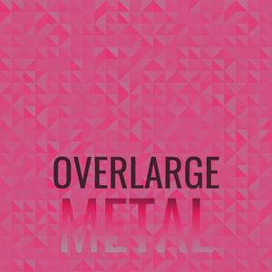 Overlarge Metal