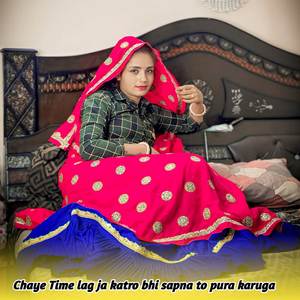 Chaye Time lag ja katro bhi sapna to pura karuga