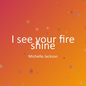 I see your fire shine