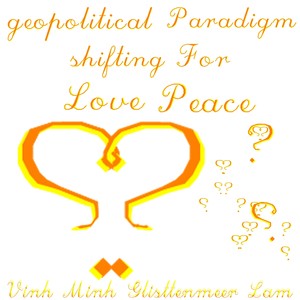 geopolitical paradigm shifting for love peace - vinh minh glist