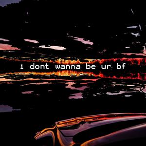 i dont wanna be ur bf (Explicit)