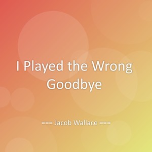I Played the Wrong Goodbye
