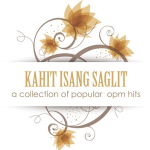 KAHIT ISANG SAGLIT a collection of popular opm hits