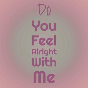 Do You Feel Alright With Me