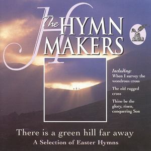 The Hymn Makers: There Is a Green Hill Far Away (A Selection of Easter Hymns)