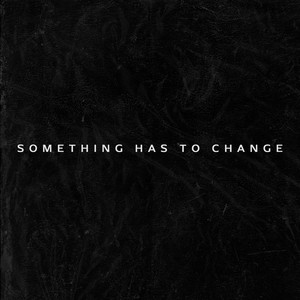 Something Has to Change (Explicit)