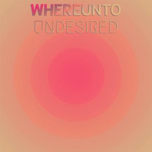 Whereunto Undesired