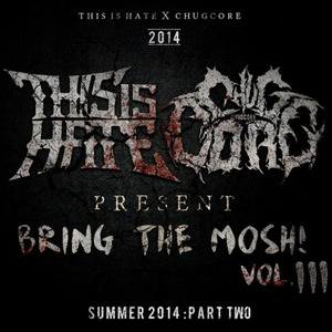 Chugcore & This Is Hate Presents: Bring The Mosh Vol. 3 (Summer 2014 Pt. 2)