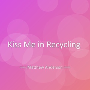 Kiss Me in Recycling