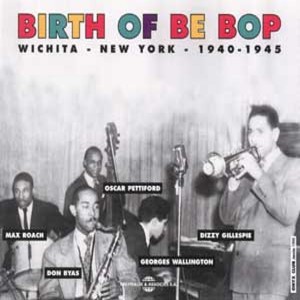 Birth of Be Bop 1940-1945: Wichita-New York