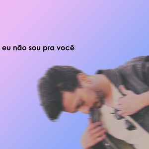 Eu Não Sou pra Você