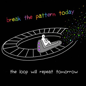 Break the Pattern Today or the Loop will Repeat Tomorrow