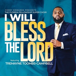 I Will Bless the Lord (Corey Edwards Presents Florida Fellowship Super Choir) [feat. Tremayne Toombs Campbell]