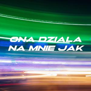 ONA DZIALA NA MNIE JAK