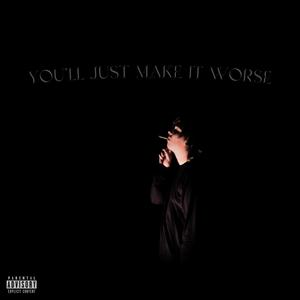 you'll just make it worse (Explicit)