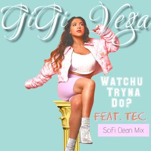 Watchu Tryna Do? GiGi Vega X Tec (SciFi Clean Mix) [Explicit]