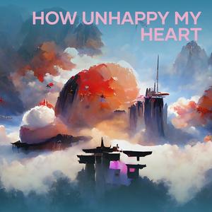 How Unhappy My Heart