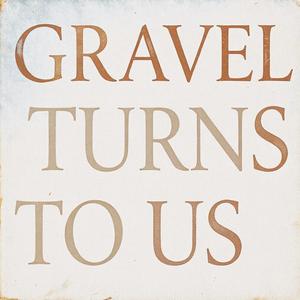 Gravel Turns to Us