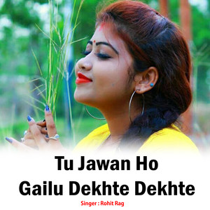 Tu Jawan Ho Gailu Dekhte Dekhte