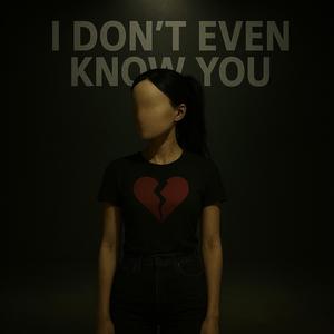 I don't even know you