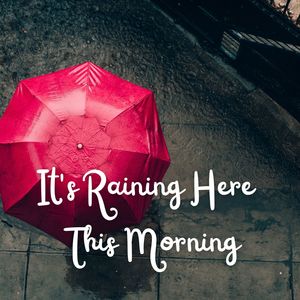 It's Raining Here This Morning