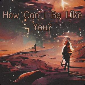 How Can I Be Like You? (Explicit)