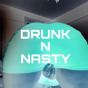 DRUNK N NASTY (Explicit)