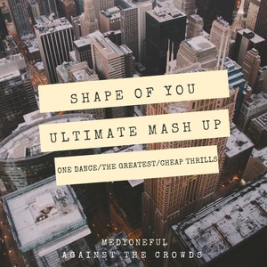 Shape of You (Ultimate Mashup) : One Dance / The Greatest / Cheap Thrills