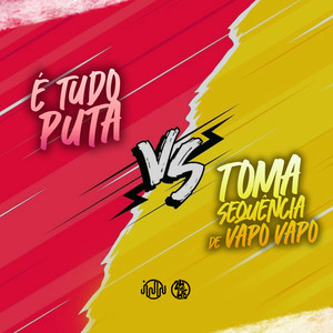 É Tudo Puta vs Toma Sequência De Vapo Vapo (Explicit)