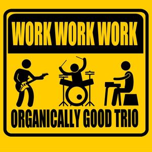 Organically Good Trio - WORK WORK WORK