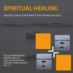 Spiritual Healing (Peaceful Music For Purification Of Mind And Soul) (Focus Improvement, Mental Health, Muscle Relaxation And Anti Stress Music, Vol. 10)