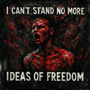 I Can't Stand No More Ideas of Freedom