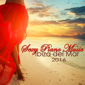 Sexy Piano Music Ibiza del Mar 2016: Sensual Chill Out Piano Music for Love & Sex