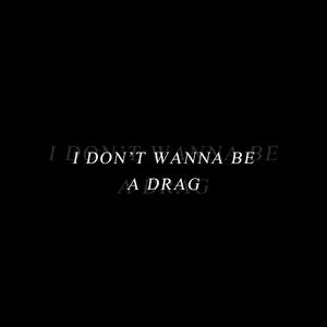 i don't wanna be a drag