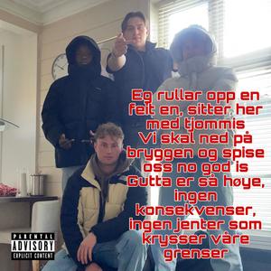 Eg rullar opp en feit en, sitter her med tjommis Vi skal ned på bryggen og spise oss no god is Gutta er så høye, ingen konsekvenser, ingen jenter som krysser våre grenser (Explicit)