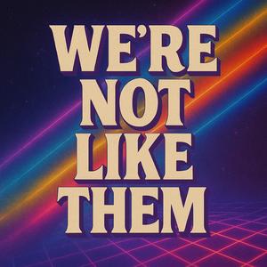 We're Not Like Them