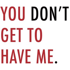 You Don't Get to Have Me