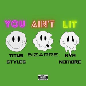 You Ain't Lit (feat. Nya Nomore & Bizarre) [Explicit]