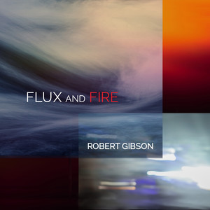 Gibson, R.: Flux and Fire / 12 Poems / Soundings (J. Stern, K. Murdock, E. Kutz, Oppelt, R. Barber, Weisner, Yazdanfar, Andrist, Aeolus Quartet)